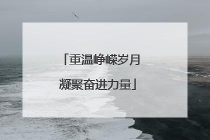 重温峥嵘岁月 凝聚奋进力量