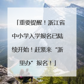 重要提醒！浙江省中小学入学报名已陆续开始！赶紧来“浙里办”报名！