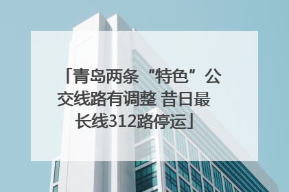 青岛两条“特色”公交线路有调整 昔日最长线312路停运