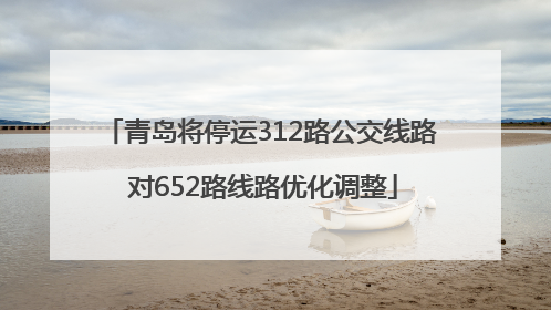 青岛将停运312路公交线路 对652路线路优化调整