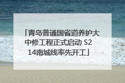 青岛普通国省道养护大中修工程正式启动 S214南城线率先开工