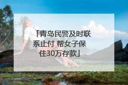 青岛民警及时联系止付 帮女子保住30万存款