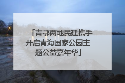 青鄂两地民建携手开启青海国家公园主题公益嘉年华