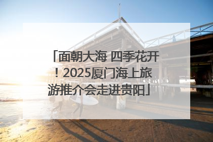 面朝大海 四季花开！2025厦门海上旅游推介会走进贵阳