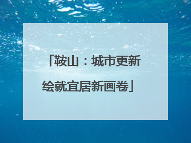 鞍山：城市更新绘就宜居新画卷
