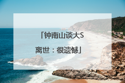 钟南山谈大S离世：很遗憾