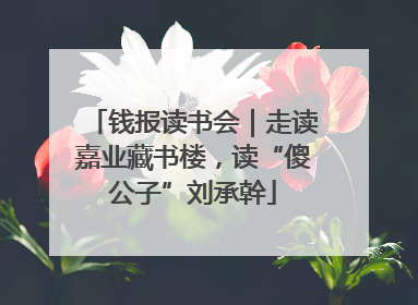 钱报读书会｜走读嘉业藏书楼，读“傻公子”刘承幹