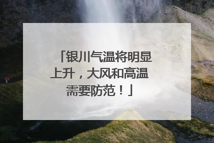 银川气温将明显上升，大风和高温需要防范！