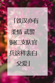 铁汉亦有柔情 武警铜仁支队官兵这样表白父爱