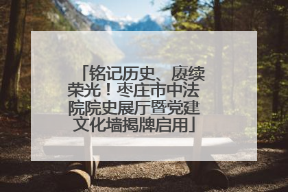 铭记历史、赓续荣光！枣庄市中法院院史展厅暨党建文化墙揭牌启用