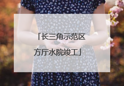 长三角示范区方厅水院竣工