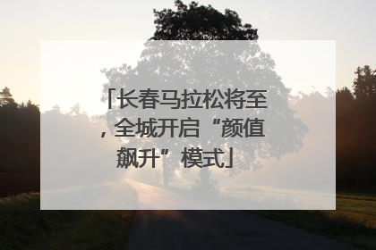长春马拉松将至，全城开启“颜值飙升”模式