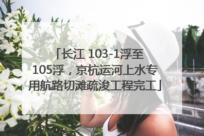 长江 103-1浮至 105浮，京杭运河上水专用航路切滩疏浚工程完工