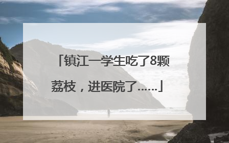 镇江一学生吃了8颗荔枝，进医院了……