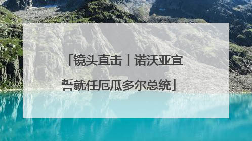 镜头直击丨诺沃亚宣誓就任厄瓜多尔总统