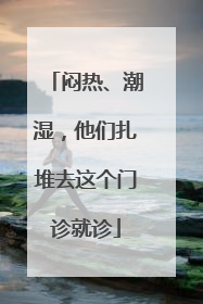 闷热、潮湿，他们扎堆去这个门诊就诊