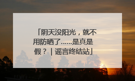 阴天没阳光，就不用防晒了……是真是假？｜谣言终结站