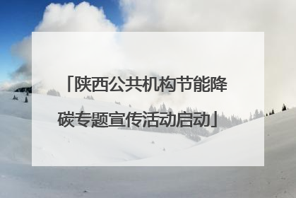 陕西公共机构节能降碳专题宣传活动启动