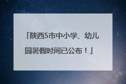 陕西5市中小学、幼儿园暑假时间已公布！