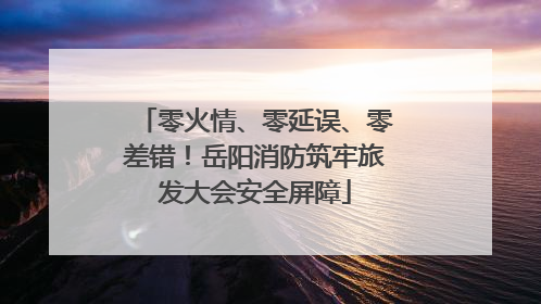 零火情、零延误、零差错！岳阳消防筑牢旅发大会安全屏障