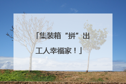 集装箱“拼”出工人幸福家！