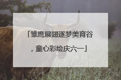 雏鹰展翅逐梦美育谷，童心彩绘庆六一