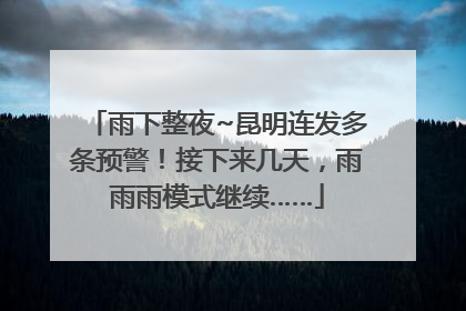 雨下整夜~昆明连发多条预警！接下来几天，雨雨雨模式继续……