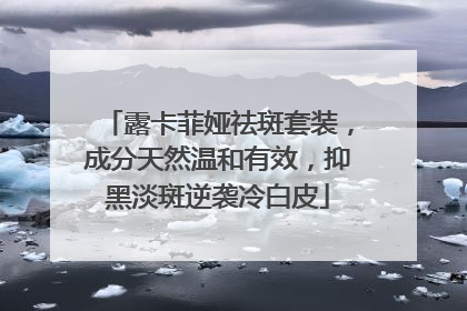 露卡菲娅祛斑套装，成分天然温和有效，抑黑淡斑逆袭冷白皮