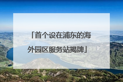 首个设在浦东的海外园区服务站揭牌