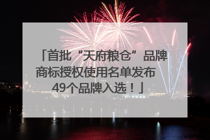首批“天府粮仓”品牌商标授权使用名单发布 49个品牌入选！