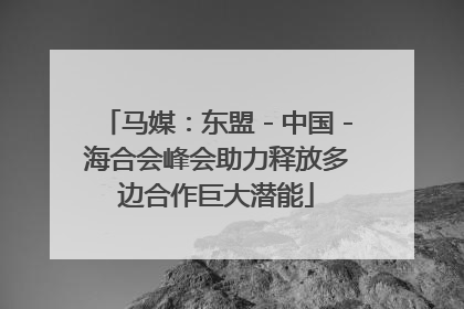 马媒：东盟－中国－海合会峰会助力释放多边合作巨大潜能