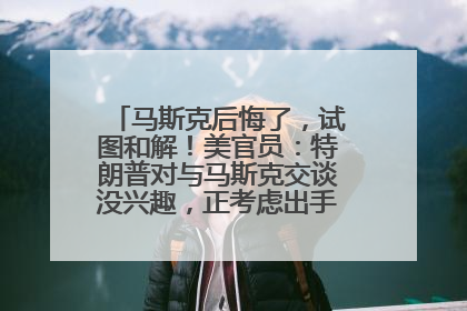 马斯克后悔了，试图和解！美官员：特朗普对与马斯克交谈没兴趣，正考虑出手此前买的红色特斯拉！特斯拉股价巨震