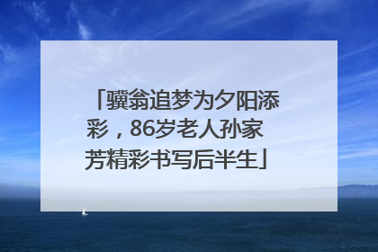 骥翁追梦为夕阳添彩，86岁老人孙家芳精彩书写后半生