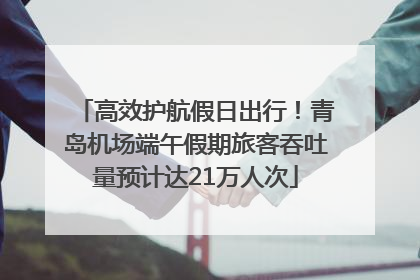高效护航假日出行！青岛机场端午假期旅客吞吐量预计达21万人次