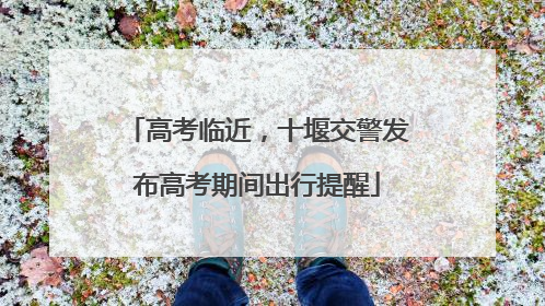 高考临近，十堰交警发布高考期间出行提醒