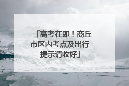 高考在即！商丘市区内考点及出行提示请收好