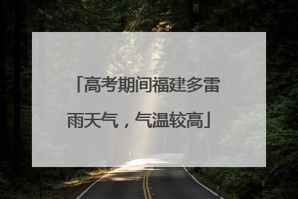 高考期间福建多雷雨天气，气温较高