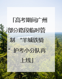 高考期间广州部分路段临时管制 “羊城铁骑”护考小分队再上线
