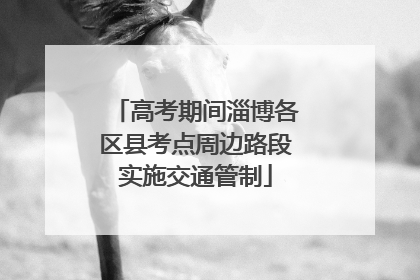 高考期间淄博各区县考点周边路段实施交通管制