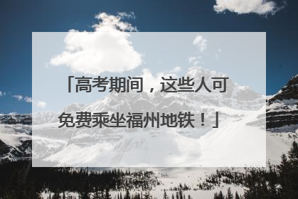 高考期间，这些人可免费乘坐福州地铁！