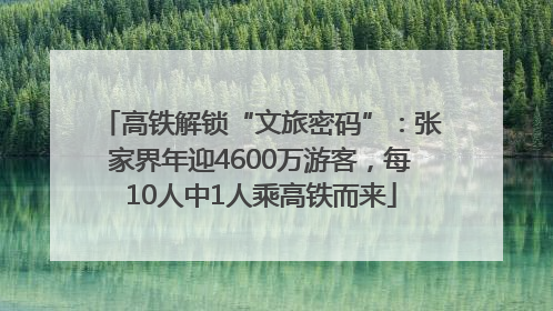 高铁解锁“文旅密码”：张家界年迎4600万游客，每10人中1人乘高铁而来