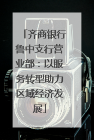 齐商银行鲁中支行营业部：以服务转型助力区域经济发展