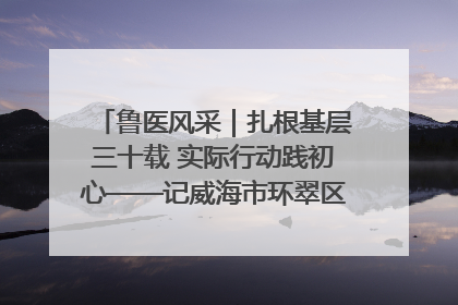 鲁医风采｜扎根基层三十载 实际行动践初心——记威海市环翠区鲸园社区卫生服务中心主任梁永江