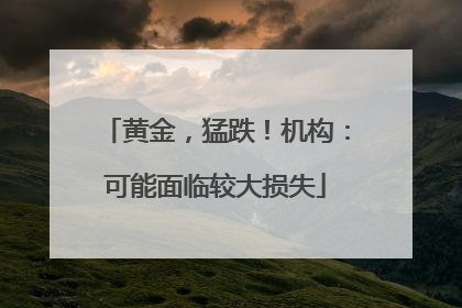 黄金，猛跌！机构：可能面临较大损失