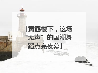 黄鹤楼下，这场“无声”的国潮舞蹈点亮夜幕