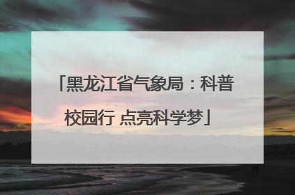 黑龙江省气象局：科普校园行 点亮科学梦