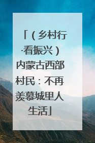 （乡村行·看振兴）内蒙古西部村民：不再羡慕城里人生活