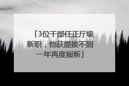 3位干部任正厅级新职，他获提拔不到一年再度履新