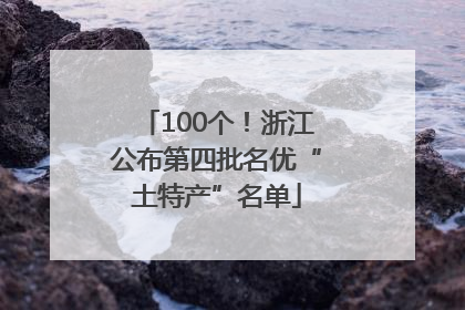 100个！浙江公布第四批名优“土特产”名单