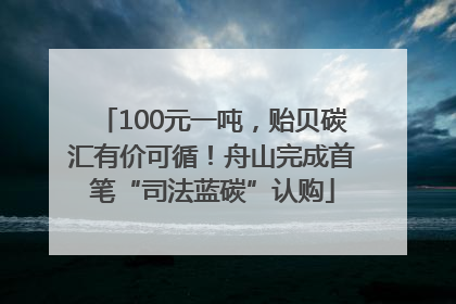 100元一吨，贻贝碳汇有价可循！舟山完成首笔“司法蓝碳”认购